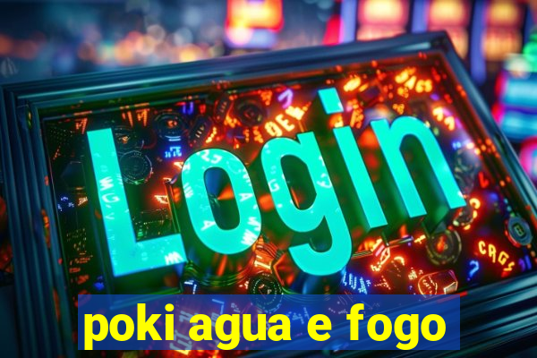 poki agua e fogo